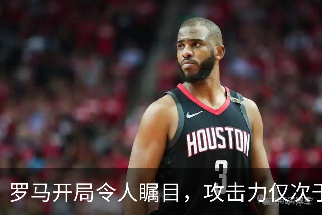 罗马开局令人瞩目，攻击力仅次于巴萨